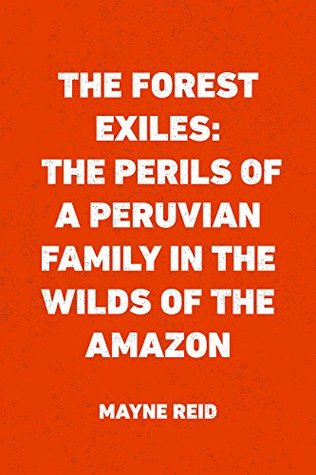 The Forest Exiles: The Perils of a Peruvian Family in the Wilds of the Amazon